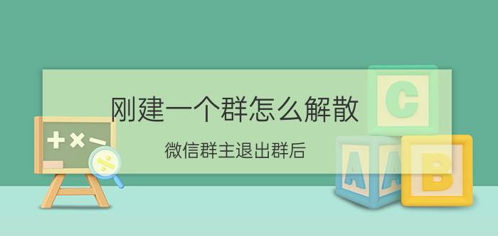 刚建一个群怎么解散 微信群主退出群后，怎么解散群呢？